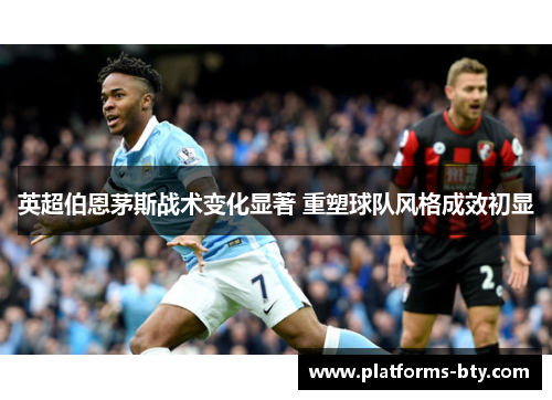 英超伯恩茅斯战术变化显著 重塑球队风格成效初显