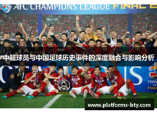 中超球员与中国足球历史事件的深度融合与影响分析 中超球员与中国足球历史事件的深度融合与影响分析