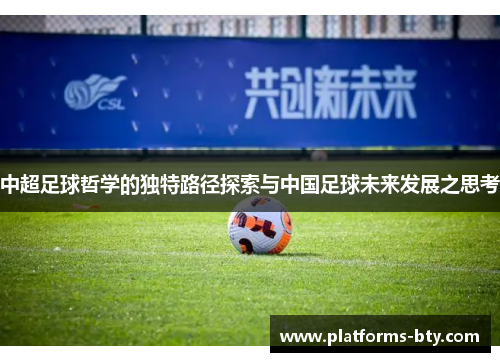 中超足球哲学的独特路径探索与中国足球未来发展之思考 中超足球哲学的独特路径探索与中国足球未来发展之思考
