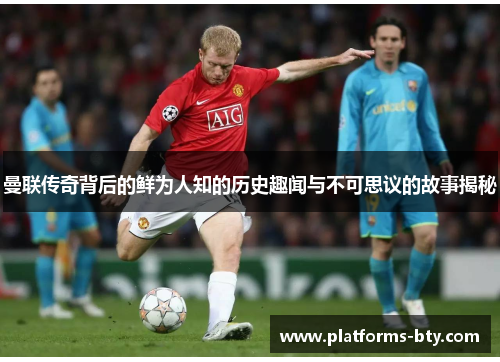 曼联传奇背后的鲜为人知的历史趣闻与不可思议的故事揭秘 曼联传奇背后的鲜为人知的历史趣闻与不可思议的故事揭秘