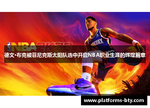 德文·布克被菲尼克斯太阳队选中开启NBA职业生涯的辉煌篇章 德文·布克被菲尼克斯太阳队选中开启NBA职业生涯的辉煌篇章