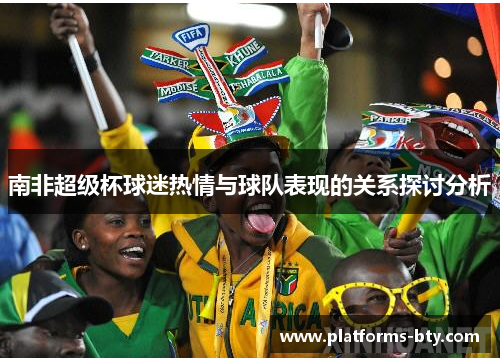 南非超级杯球迷热情与球队表现的关系探讨分析 南非超级杯球迷热情与球队表现的关系探讨分析