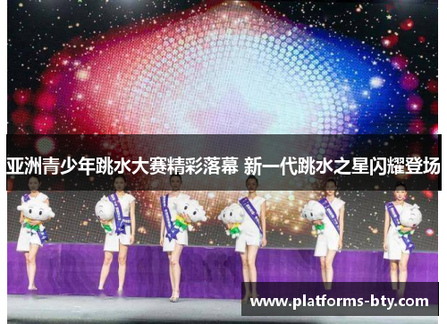 亚洲青少年跳水大赛精彩落幕 新一代跳水之星闪耀登场 亚洲青少年跳水大赛精彩落幕 新一代跳水之星闪耀登场