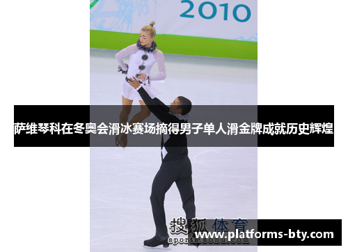 萨维琴科在冬奥会滑冰赛场摘得男子单人滑金牌成就历史辉煌 萨维琴科在冬奥会滑冰赛场摘得男子单人滑金牌成就历史辉煌