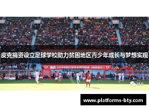 皮克捐资设立足球学校助力贫困地区青少年成长与梦想实现 皮克捐资设立足球学校助力贫困地区青少年成长与梦想实现