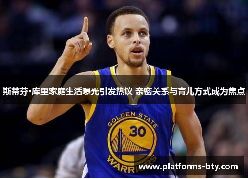 斯蒂芬·库里家庭生活曝光引发热议 亲密关系与育儿方式成为焦点 斯蒂芬·库里家庭生活曝光引发热议 亲密关系与育儿方式成为焦点