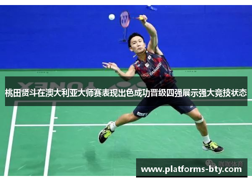 桃田贤斗在澳大利亚大师赛表现出色成功晋级四强展示强大竞技状态 桃田贤斗在澳大利亚大师赛表现出色成功晋级四强展示强大竞技状态