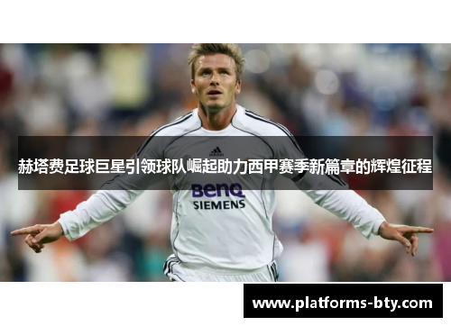 赫塔费足球巨星引领球队崛起助力西甲赛季新篇章的辉煌征程