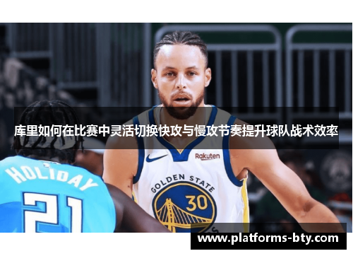 库里如何在比赛中灵活切换快攻与慢攻节奏提升球队战术效率
