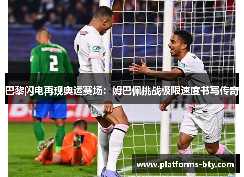 巴黎闪电再现奥运赛场:姆巴佩挑战极限速度书写传奇 巴黎闪电再现奥运赛场:姆巴佩挑战极限速度书写传奇