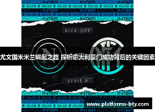尤文国米米兰崛起之路 探析意大利豪门成功背后的关键因素 尤文国米米兰崛起之路 探析意大利豪门成功背后的关键因素