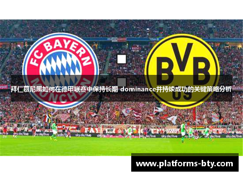 拜仁慕尼黑如何在德甲联赛中保持长期 dominance并持续成功的关键策略分析