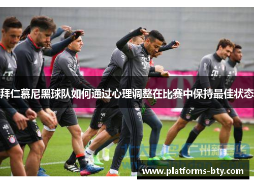 拜仁慕尼黑球队如何通过心理调整在比赛中保持最佳状态 拜仁慕尼黑球队如何通过心理调整在比赛中保持最佳状态