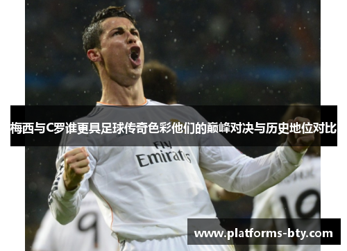梅西与C罗谁更具足球传奇色彩他们的巅峰对决与历史地位对比