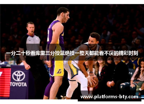 一分二十秒看库里三分投篮绝技一整天都能看不厌的精彩时刻
