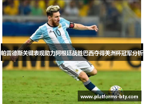帕雷德斯关键表现助力阿根廷战胜巴西夺得美洲杯冠军分析 帕雷德斯关键表现助力阿根廷战胜巴西夺得美洲杯冠军分析