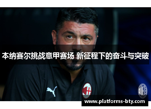 本纳赛尔挑战意甲赛场 新征程下的奋斗与突破