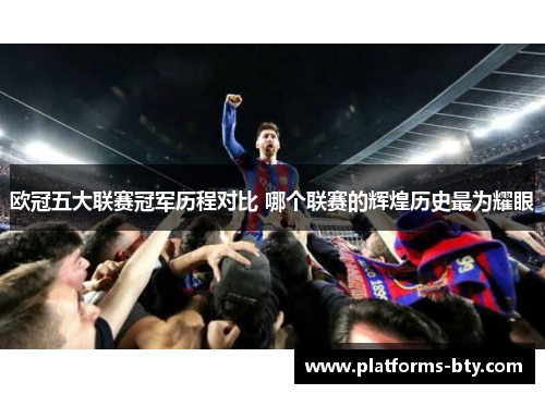 欧冠五大联赛冠军历程对比 哪个联赛的辉煌历史最为耀眼 欧冠五大联赛冠军历程对比 哪个联赛的辉煌历史最为耀眼
