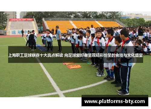 上海职工足球联赛十大亮点解读 向足球爱好者呈现精彩纷呈的竞技与文化盛宴 上海职工足球联赛十大亮点解读 向足球爱好者呈现精彩纷呈的竞技与文化盛宴