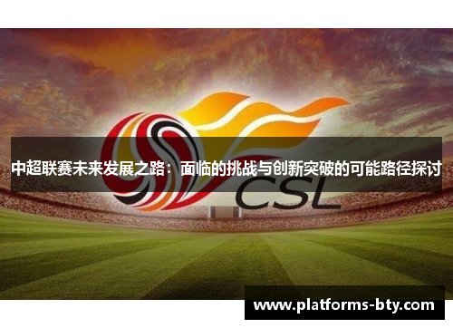 中超联赛未来发展之路：面临的挑战与创新突破的可能路径探讨