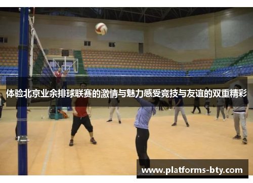 体验北京业余排球联赛的激情与魅力感受竞技与友谊的双重精彩