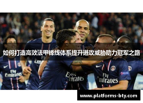如何打造高效法甲锋线体系提升进攻威胁助力冠军之路