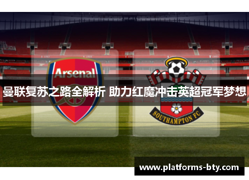 曼联复苏之路全解析 助力红魔冲击英超冠军梦想