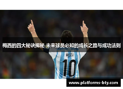 梅西的四大秘诀揭秘 未来球员必知的成长之路与成功法则