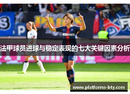 法甲球员进球与稳定表现的七大关键因素分析 法甲球员进球与稳定表现的七大关键因素分析