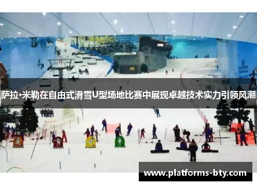 萨拉·米勒在自由式滑雪U型场地比赛中展现卓越技术实力引领风潮
