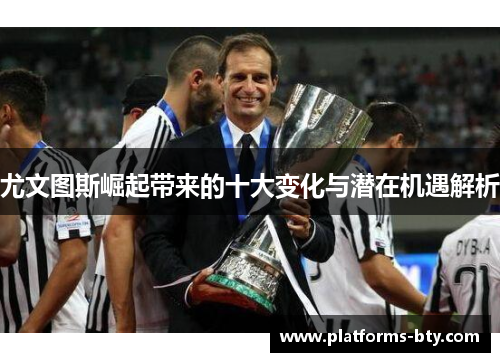 尤文图斯崛起带来的十大变化与潜在机遇解析 尤文图斯崛起带来的十大变化与潜在机遇解析