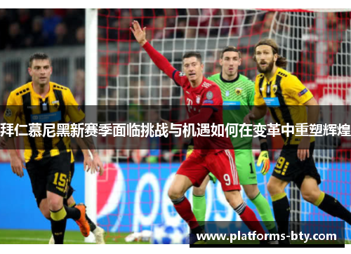 拜仁慕尼黑新赛季面临挑战与机遇如何在变革中重塑辉煌