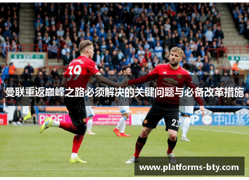 曼联重返巅峰之路必须解决的关键问题与必备改革措施 曼联重返巅峰之路必须解决的关键问题与必备改革措施
