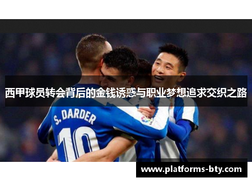 西甲球员转会背后的金钱诱惑与职业梦想追求交织之路 西甲球员转会背后的金钱诱惑与职业梦想追求交织之路