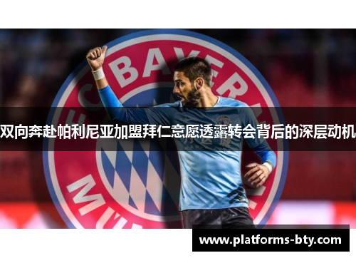 双向奔赴帕利尼亚加盟拜仁意愿透露转会背后的深层动机