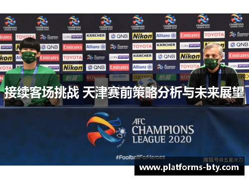 接续客场挑战 天津赛前策略分析与未来展望