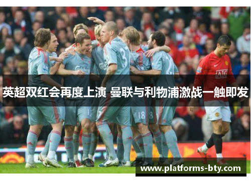 英超双红会再度上演 曼联与利物浦激战一触即发 英超双红会再度上演 曼联与利物浦激战一触即发
