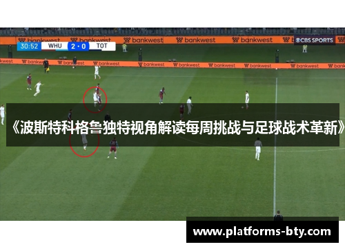 《波斯特科格鲁独特视角解读每周挑战与足球战术革新》 《波斯特科格鲁独特视角解读每周挑战与足球战术革新》