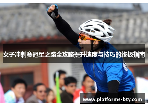 女子冲刺赛冠军之路全攻略提升速度与技巧的终极指南 女子冲刺赛冠军之路全攻略提升速度与技巧的终极指南