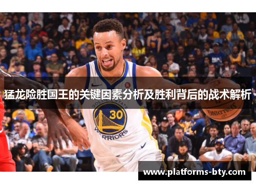 猛龙险胜国王的关键因素分析及胜利背后的战术解析 猛龙险胜国王的关键因素分析及胜利背后的战术解析