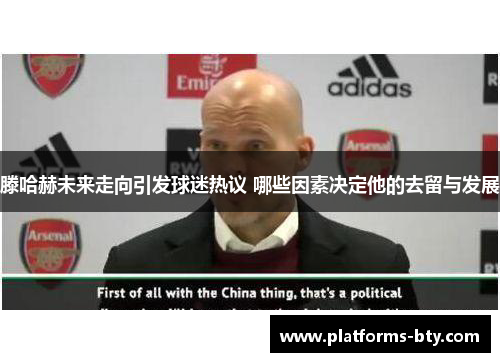 滕哈赫未来走向引发球迷热议 哪些因素决定他的去留与发展 滕哈赫未来走向引发球迷热议 哪些因素决定他的去留与发展