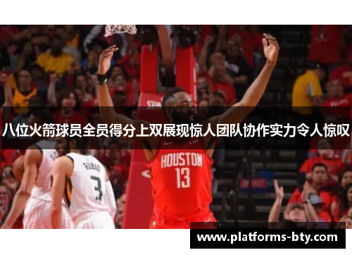 八位火箭球员全员得分上双展现惊人团队协作实力令人惊叹 八位火箭球员全员得分上双展现惊人团队协作实力令人惊叹