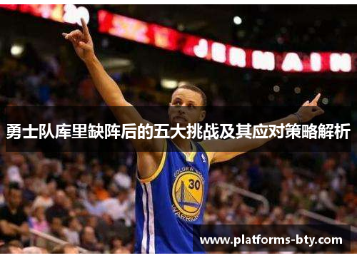 勇士队库里缺阵后的五大挑战及其应对策略解析