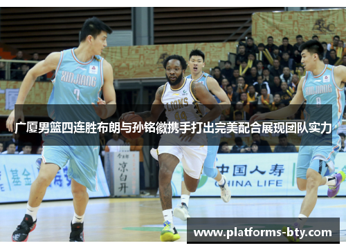 广厦男篮四连胜布朗与孙铭徽携手打出完美配合展现团队实力