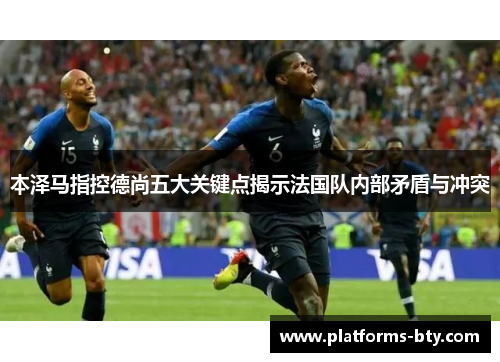 本泽马指控德尚五大关键点揭示法国队内部矛盾与冲突 本泽马指控德尚五大关键点揭示法国队内部矛盾与冲突