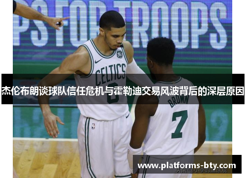 杰伦布朗谈球队信任危机与霍勒迪交易风波背后的深层原因 杰伦布朗谈球队信任危机与霍勒迪交易风波背后的深层原因