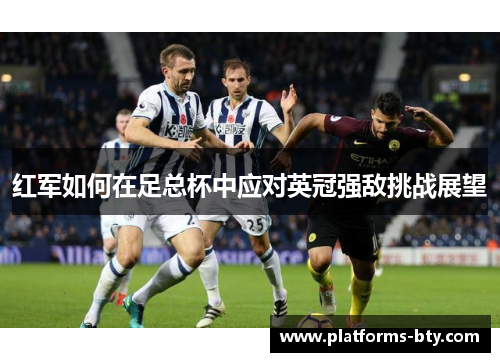 红军如何在足总杯中应对英冠强敌挑战展望