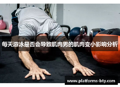 每天游泳是否会导致肌肉男的肌肉变小影响分析 每天游泳是否会导致肌肉男的肌肉变小影响分析