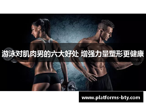 游泳对肌肉男的六大好处 增强力量塑形更健康