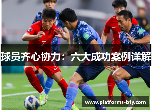 球员齐心协力:六大成功案例详解 球员齐心协力:六大成功案例详解